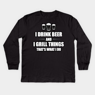 I Drink Beer And I Grill Things Thats What I Do BBQ Joke Kids Long Sleeve T-Shirt